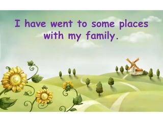 I have went to some places
      with my family.
 