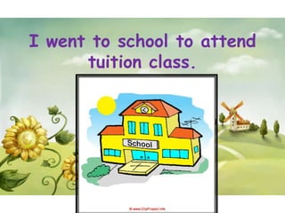 I went to school to attend
      tuition class.
 
