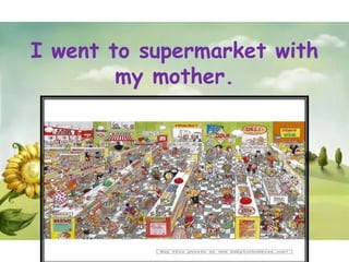I went to supermarket with
        my mother.
 