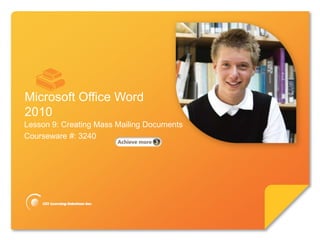Microsoft®

       Word 2010                            Core Skills




Microsoft Office Word
2010
Lesson 9: Creating Mass Mailing Documents
Courseware #: 3240
 