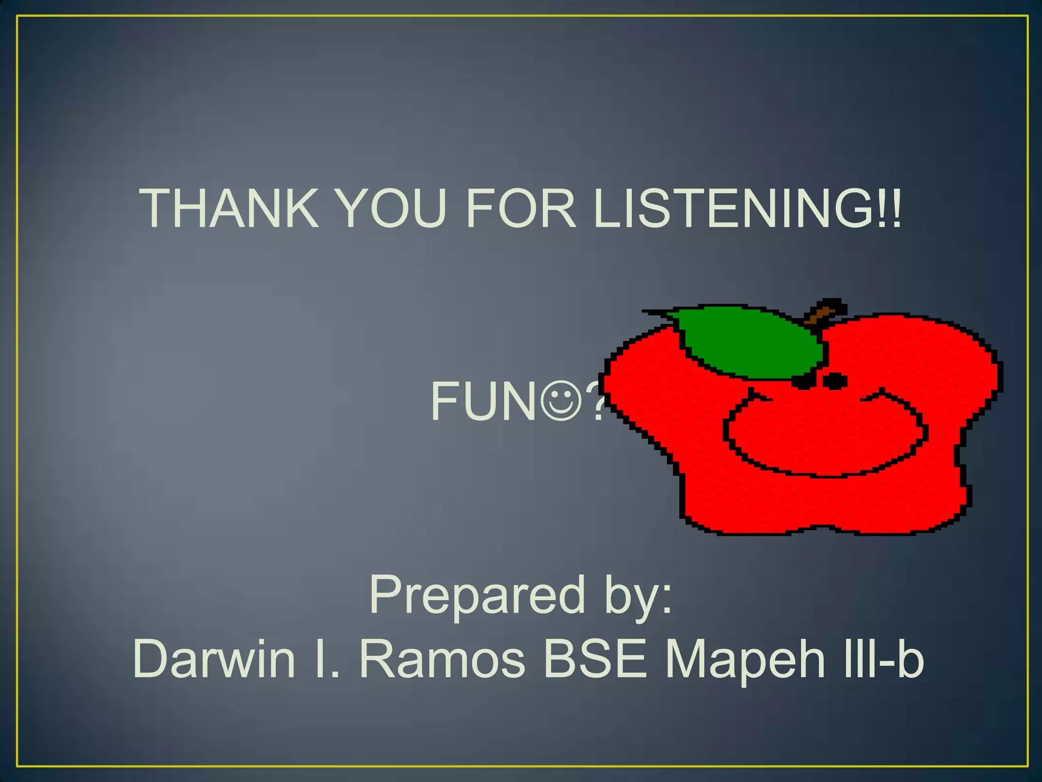 THANK YOU FOR LISTENING!!
FUN?
Prepared by:
Darwin I. Ramos BSE Mapeh lll-b
 