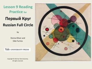 Lesson 9 Reading
Practice for

Первый Круг
Russian Full Circle
by
Donna Oliver and
Edie Furniss

Copyright © 2013 by Yale University.
All rights reserved.

 