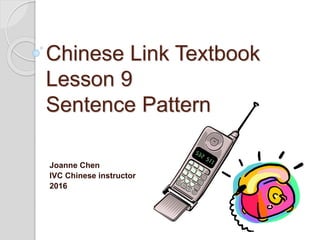 Chinese Link Textbook
Lesson 9
Sentence Pattern
Joanne Chen
IVC Chinese instructor
2016
 