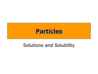 Particles

Solutions and Solubility
 