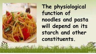 The physiological
function of
noodles and pasta
will depend on its
starch and other
constituents.
 