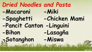 Dried Noodles and Pasta
-Macaroni -Miki
-Spaghetti -Chicken Mami
-Pancit Canton -Linguini
-Bihon
-Sotanghon
-Lasagňa
-Miswa
 