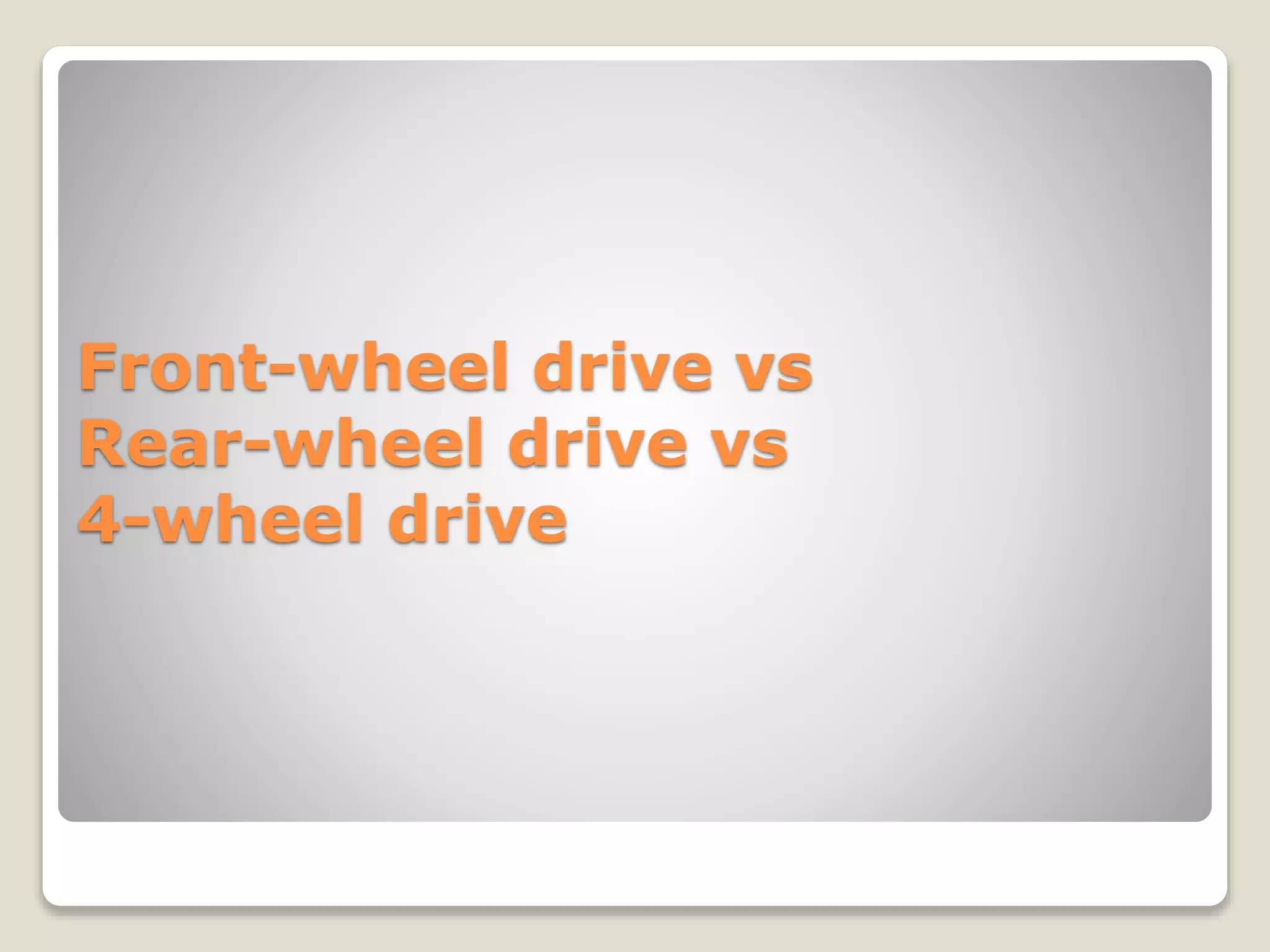 Front-wheel drive vs 
Rear-wheel drive vs 
4-wheel drive 
 