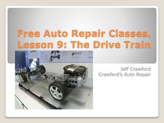 Free Auto Repair Classes. 
Lesson 9: The Drive Train 
Jeff Crawford 
Crawford’s Auto Repair 
 