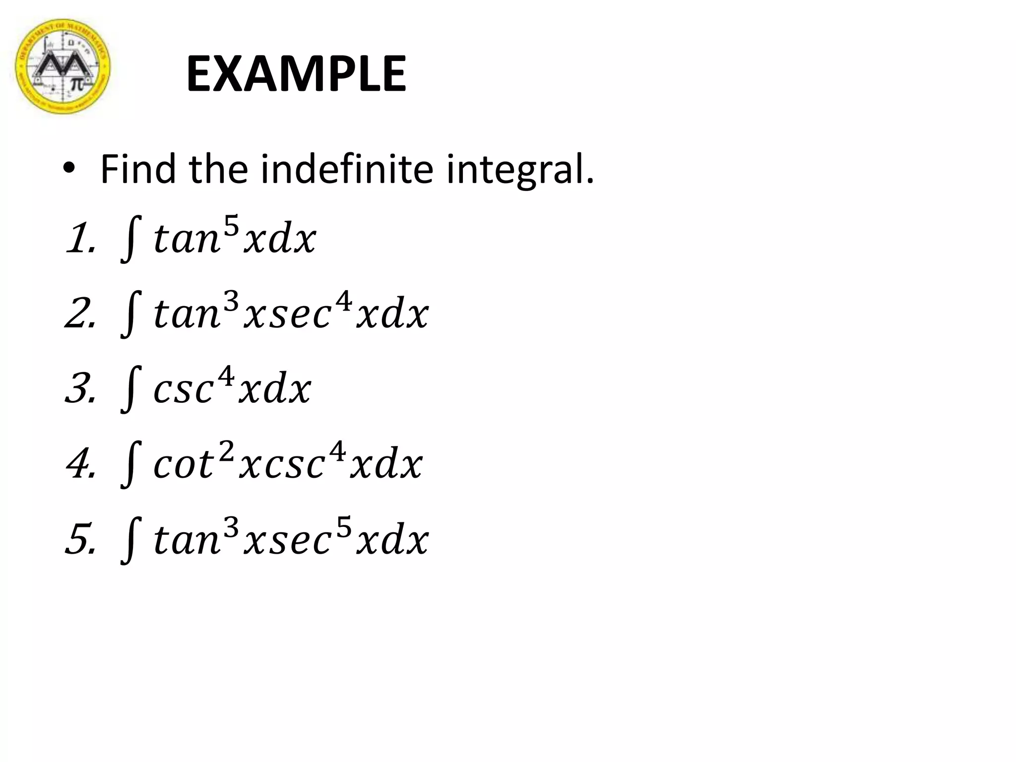 EXAMPLE
• Find the indefinite integral.
1. 𝑡𝑎𝑛5
𝑥𝑑𝑥
2. 𝑡𝑎𝑛3
𝑥𝑠𝑒𝑐4
𝑥𝑑𝑥
3. 𝑐𝑠𝑐4
𝑥𝑑𝑥
4. 𝑐𝑜𝑡2
𝑥𝑐𝑠𝑐4
𝑥𝑑𝑥
5. 𝑡𝑎𝑛3
𝑥𝑠𝑒𝑐5
𝑥𝑑𝑥
 