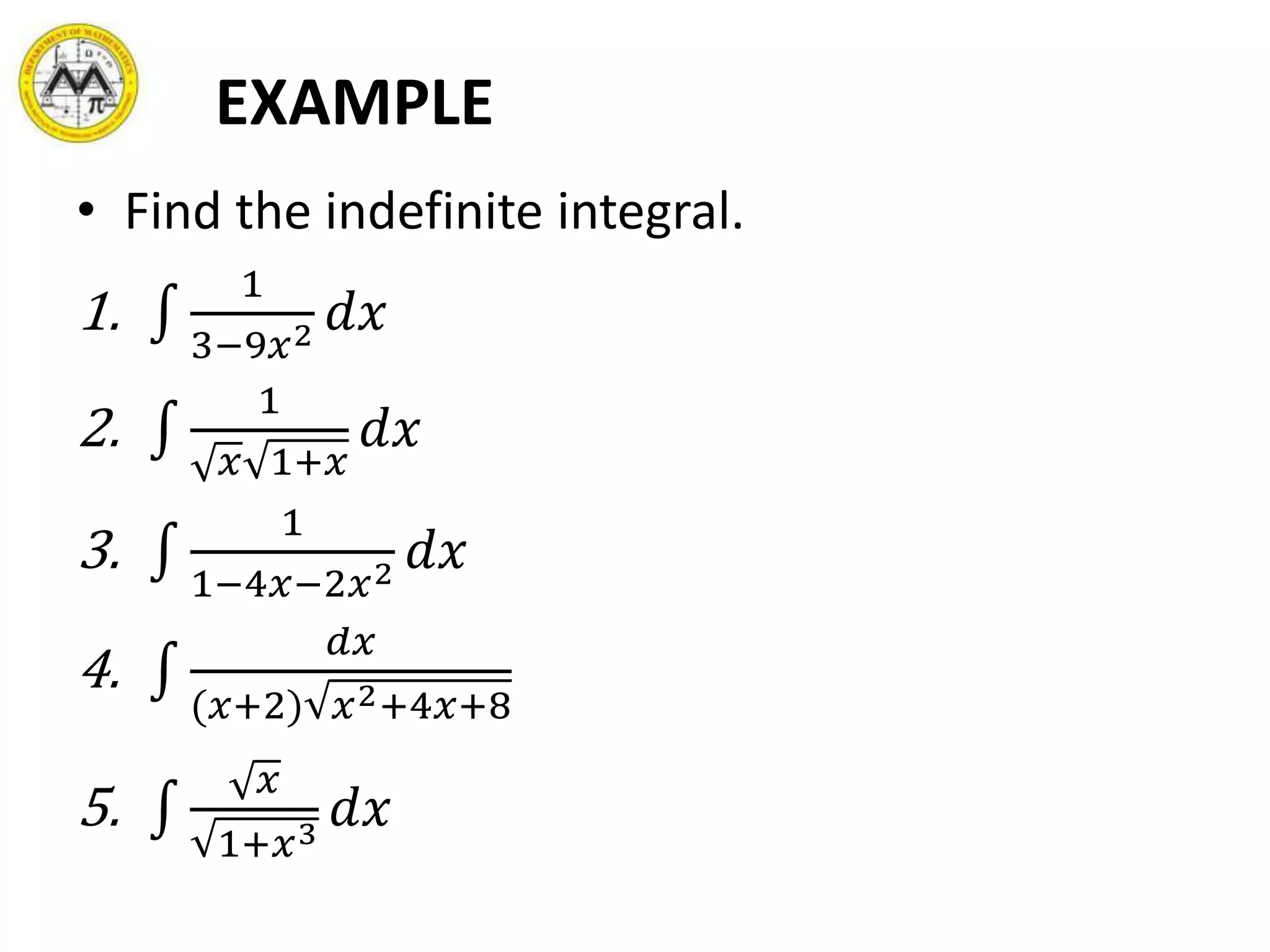 EXAMPLE
• Find the indefinite integral.
1.
1
3−9𝑥2 𝑑𝑥
2.
1
𝑥 1+𝑥
𝑑𝑥
3.
1
1−4𝑥−2𝑥2 𝑑𝑥
4.
𝑑𝑥
(𝑥+2) 𝑥2+4𝑥+8
5.
𝑥
1+𝑥3
𝑑𝑥
 