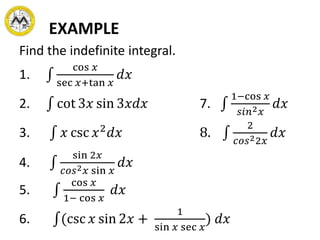 EXAMPLE
Find the indefinite integral.
1.
cos 𝑥
sec 𝑥+tan 𝑥
𝑑𝑥
2. cot 3𝑥 sin 3𝑥𝑑𝑥 7.
1−cos 𝑥
𝑠𝑖𝑛2 𝑥
𝑑𝑥
3. 𝑥 csc 𝑥2
𝑑𝑥 8.
2
𝑐𝑜𝑠22𝑥
𝑑𝑥
4.
sin 2𝑥
𝑐𝑜𝑠2 𝑥 sin 𝑥
𝑑𝑥
5.
cos 𝑥
1− cos 𝑥
𝑑𝑥
6. (csc 𝑥 sin 2𝑥 +
1
sin 𝑥 sec 𝑥
) 𝑑𝑥
 