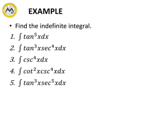 EXAMPLE
• Find the indefinite integral.
1. 𝑡𝑎𝑛5
𝑥𝑑𝑥
2. 𝑡𝑎𝑛3
𝑥𝑠𝑒𝑐4
𝑥𝑑𝑥
3. 𝑐𝑠𝑐4
𝑥𝑑𝑥
4. 𝑐𝑜𝑡2
𝑥𝑐𝑠𝑐4
𝑥𝑑𝑥
5. 𝑡𝑎𝑛3
𝑥𝑠𝑒𝑐5
𝑥𝑑𝑥
 