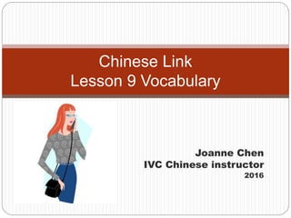 Joanne Chen
IVC Chinese instructor
2016
Chinese Link
Lesson 9 Vocabulary
 