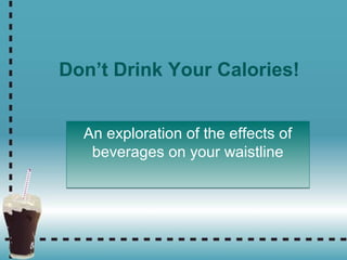 Don’t Drink Your Calories!
An exploration of the effects of
beverages on your waistline
An exploration of the effects of
beverages on your waistline
 