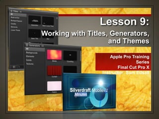Apple Pro Training
Series
Final Cut Pro X
Instructor: Sam Edsall
Working with Titles, Generators,
and Themes
Lesson 9:
 
