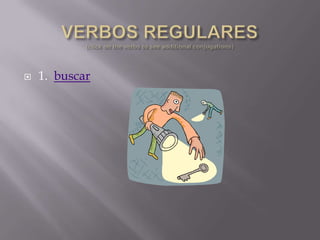 VERBOS REGULARES(click on the verbs to see additional conjugations) 1.  buscar 