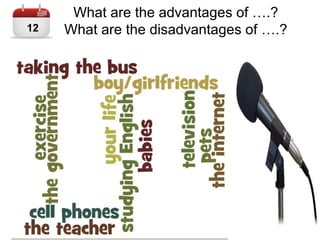 What are the advantages of ….?
What are the disadvantages of ….?12
 