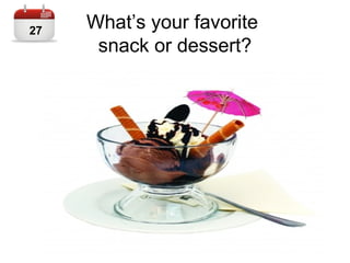 What’s your favorite
snack or dessert?
27
 