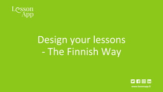 www.lessonapp.fiwww.lessonapp.fi
Design your lessons
- The Finnish Way
 