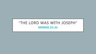 “THE LORD WAS WITH JOSEPH”
GENESIS 37–41
 