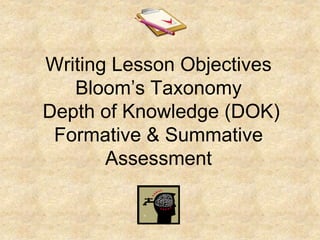 Writing Lesson Objectives
Bloom’s Taxonomy
Depth of Knowledge (DOK)
Formative & Summative
Assessment
 