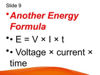 Slide 9
•Another Energy
Formula
•• E = V × I × t
•• Voltage × current ×
time
 