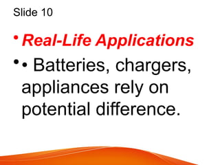 Slide 10
•Real-Life Applications
•• Batteries, chargers,
appliances rely on
potential difference.
 