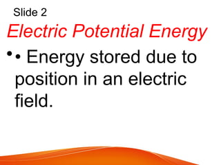 Slide 2
Electric Potential Energy
•• Energy stored due to
position in an electric
field.
 