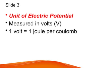 Slide 3
• Unit of Electric Potential
• Measured in volts (V)
• 1 volt = 1 joule per coulomb
 