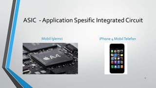 ASIC - Application Spesific Integrated Circuit
Mobil İşlemci iPhone 4 MobilTelefon
11
 