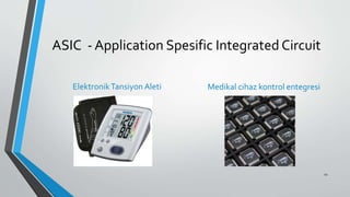 ASIC - Application Spesific Integrated Circuit
ElektronikTansiyon Aleti Medikal cihaz kontrol entegresi
12
 