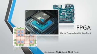 FPGA
Alanda Programlanabilir Kapı Dizisi
Dersin Amacı: %90 Teorik, %10 Pratik
 