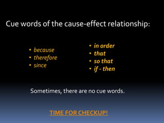 Cue words of the cause-effect relationship:

                            •   in order
      • because
                            •   that
      • therefore
                            •   so that
      • since
                            •   if - then


       Sometimes, there are no cue words.


              TIME FOR CHECKUP!
 
