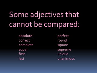 Some adjectives that
cannot be compared:
  absolute   perfect
  correct    round
  complete   square
  equal      supreme
  first      unique
  last       unanimous
 
