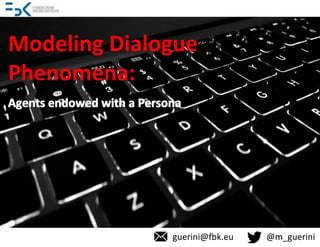 Modeling	Dialogue	
Phenomena:	
guerini@fbk.eu															@m_guerini	
 