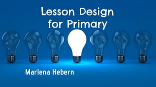 Marlena Hebern
Lesson Design
for Primary
 