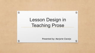 Lesson Design in
Teaching Prose
Presented by: Marjorie Clavejo
 