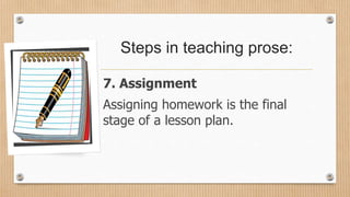 Steps in teaching prose:
7. Assignment
Assigning homework is the final
stage of a lesson plan.
 
