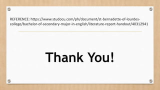 REFERENCE: https://www.studocu.com/ph/document/st-bernadette-of-lourdes-
college/bachelor-of-secondary-major-in-english/literature-report-handout/40312941
Thank You!
 