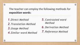 The teacher can employ the following methods for
exposition words:
5.Contrasted word
Method
6.Derivation Method
7.Reference Method
1.Direct Method
2.Translation Method
3.Usage Method
4.Similar word Method
 