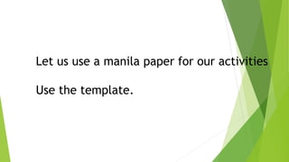 Let us use a manila paper for our activities
Use the template.
 