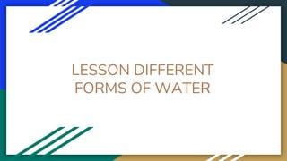 LESSON DIFFERENT
FORMS OF WATER
 