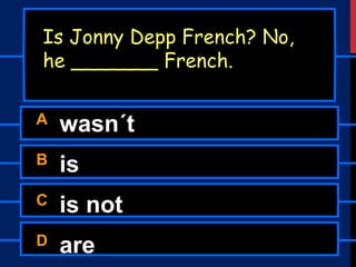 A wasn´t
B is
C is not
D are
Is Jonny Depp French? No,
he _______ French.
 