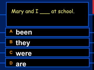 A been
B they
C were
D are
Mary and I ___ at school.
 