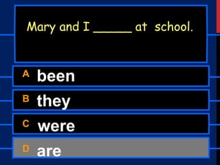 A been
B they
C were
D are
Mary and I _____ at school.
 