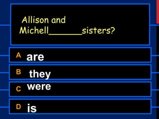A are
B they
C were
D is
Allison and
Michell______sisters?
 
