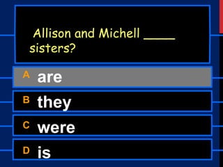 A are
B they
C were
D is
Allison and Michell ____
sisters?
 