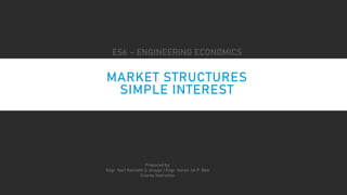 MARKET STRUCTURES
SIMPLE INTEREST
Prepared by:
Engr. Karl Kenneth S. Araojo / Engr. Karen Joi P. Beo
Course Instructor
ES6 – ENGINEERING ECONOMICS
 