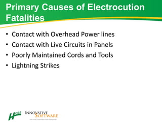 Primary Causes of Electrocution
Fatalities
• Contact with Overhead Power lines
• Contact with Live Circuits in Panels
• Poorly Maintained Cords and Tools
• Lightning Strikes
 