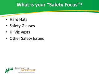 What is your “Safety Focus”?
• Hard Hats
• Safety Glasses
• Hi Viz Vests
• Other Safety Issues
 